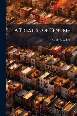 A Treatise of Tenures - Geoffrey Gilbert