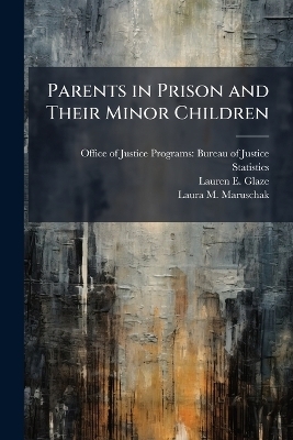 Parents in Prison and Their Minor Children - Lauren E Glaze, Laura M Maruschak