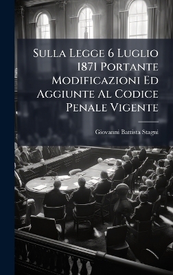 Sulla Legge 6 Luglio 1871 Portante Modificazioni Ed Aggiunte Al Codice Penale Vigente - Giovanni Battista Stagni