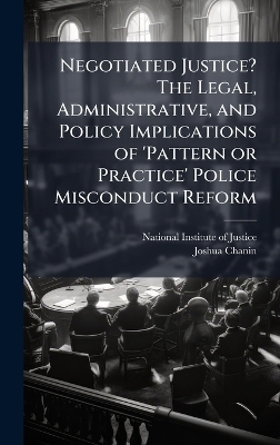 Negotiated Justice? The Legal, Administrative, and Policy Implications of 'Pattern or Practice' Police Misconduct Reform