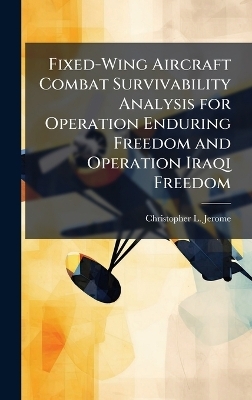 Fixed-Wing Aircraft Combat Survivability Analysis for Operation Enduring Freedom and Operation Iraqi Freedom - Christopher L Jerome