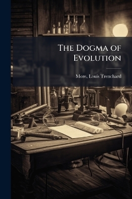 The Dogma of Evolution - Louis Trenchard More