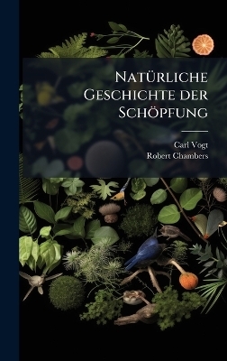 Nat&Atilde;1/4rliche Geschichte der Sch&ouml;pfung - Carl Vogt, Robert Chambers