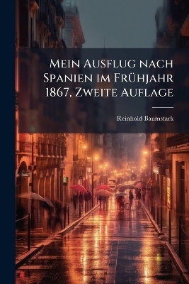 Mein Ausflug nach Spanien im Fr&Atilde;1/4hjahr 1867, Zweite Auflage - Reinhold Baumstark
