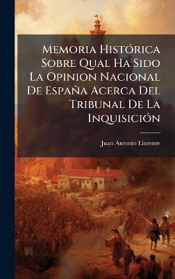 Memoria HistÃ3rica Sobre Qual Ha Sido La Opinion Nacional De España Acerca Del Tribunal De La InquisiciÃ3n