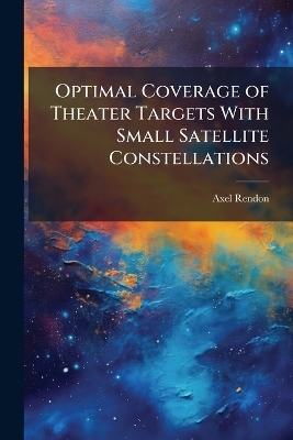 Optimal Coverage of Theater Targets With Small Satellite Constellations - Axel Rendon