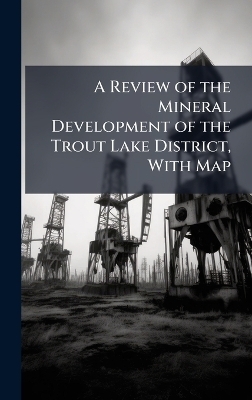 A Review of the Mineral Development of the Trout Lake District, With Map -  Anonymous