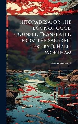 Hitopadesa; or The book of good counsel. Translated from the Sanskrit text by B. Hale-Wortham - Hale-Wortham B