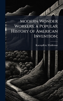 Modern Wonder Workers; a Popular History of American Invention;