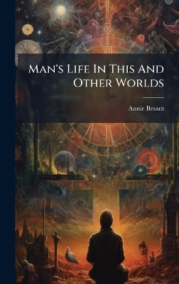 Man's Life In This And Other Worlds - Annie Besant