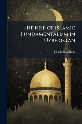 The Rise of Islamic Fundamentalism in Uzbekistan - M Madrakhimov