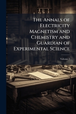 The Annals of Electricity Magnetism and Chemistry and Guardian of Experimental Science