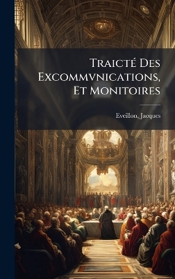 Traict&Atilde;(c) Des Excommvnications, Et Monitoires - Jacques Eveillon