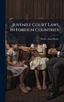 Juvenile Court Laws in Foreign Countries - Anna Kalet Smith