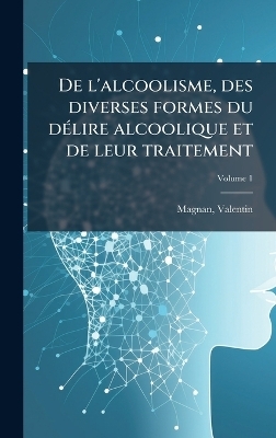 De l'alcoolisme, des diverses formes du dÃ(c)lire alcoolique et de leur traitement