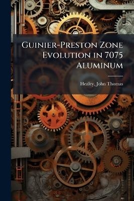 Guinier-Preston Zone Evolution in 7075 Aluminum - John Thomas Healey