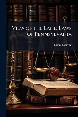 View of the Land Laws of Pennsylvania - Thomas 1782-1860 Sarjeant