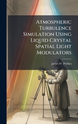 Atmospheric Turbulence Simulation Using Liquid Crystal Spatial Light Modulators - James D Phillips
