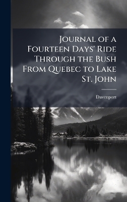 Journal of a Fourteen Days' Ride Through the Bush From Quebec to Lake St. John -  Davenport