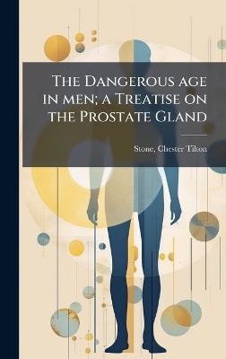 The Dangerous age in men; a Treatise on the Prostate Gland