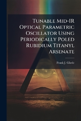 Tunable Mid-IR Optical Parametric Oscillator Using Periodically Poled Rubidium Titanyl Arsenate - Frank J Glavic