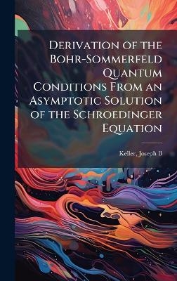 Derivation of the Bohr-Sommerfeld Quantum Conditions From an Asymptotic Solution of the Schroedinger Equation - Joseph B Keller