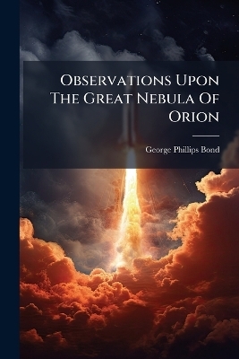 Observations Upon The Great Nebula Of Orion - George Phillips Bond
