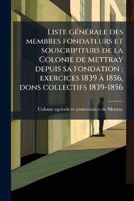 Liste gÃ(c)nÃ(c)rale des membres fondateurs et souscripteurs de la Colonie de Mettray depuis sa fondation
