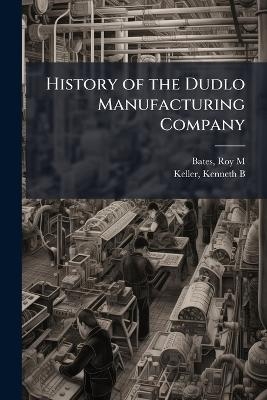 History of the Dudlo Manufacturing Company - Roy M Bates, Kenneth B Keller
