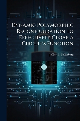 Dynamic Polymorphic Reconfiguration to Effectively Cloak a Circuit's Function - Jeffrey L Falkinburg