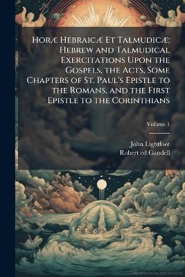 Hor&Atilde;] Hebraic&Atilde;] Et Talmudic&Atilde;]; Hebrew and Talmudical Exercitations Upon the Gospels, the Acts, Some Chapters of St. Paul's Epistle to the Romans, and the First Epistle to the Corinthians - John 1602-1675 Lightfoot, Robert 1818-1887 Ed Gandell