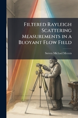 Filtered Rayleigh Scattering Measurements in a Buoyant Flow Field - Steven Michael Meents
