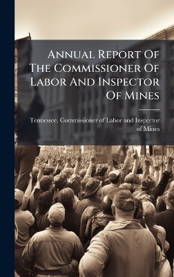 Annual Report Of The Commissioner Of Labor And Inspector Of Mines - 