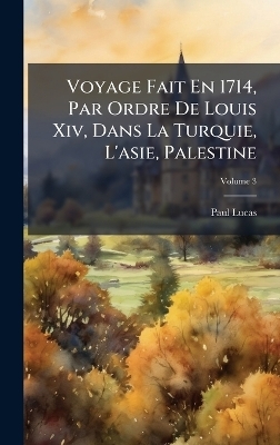 Voyage Fait En 1714, Par Ordre De Louis Xiv, Dans La Turquie, L'asie, Palestine