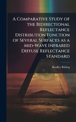 A Comparative Study of the Bidirectional Reflectance Distribution Function of Several Surfaces as a Mid-Wave Infrared Diffuse Reflectance Standard - Bradley Balling