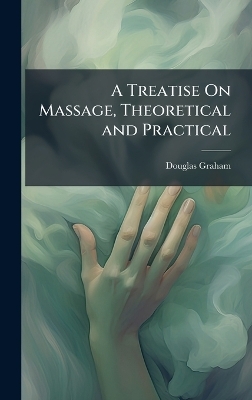 A Treatise On Massage, Theoretical and Practical