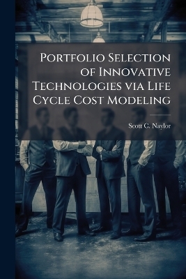 Portfolio Selection of Innovative Technologies via Life Cycle Cost Modeling - Scott C Naylor