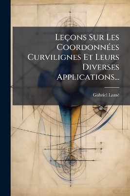 Leçons Sur Les CoordonnÃ(c)es Curvilignes Et Leurs Diverses Applications...