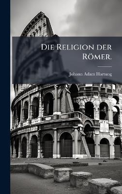 Die Religion der R&ouml;mer. - Johann Adam Hartung