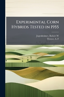 Experimental Corn Hybrids Tested in 1955 - Robert W Jugenheimer, A F Troyer