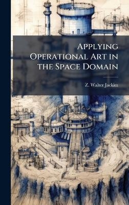 Applying Operational Art in the Space Domain - Z Walter Jackim