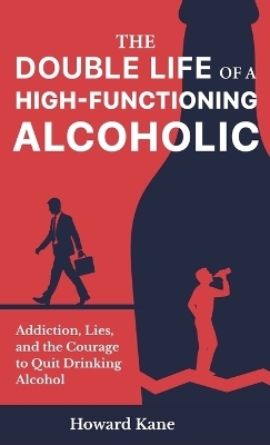 The Double Life of a High-Functioning Alcoholic - Howard Kane