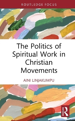 The Politics of Spiritual Work in Christian Movements - Aini Linjakumpu