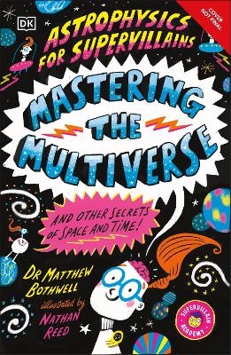 Astrophysics for Supervillains 3 Mastering the Multiverse (and Other Secrets of Space and Time) - Matthew Dr. Bothwell