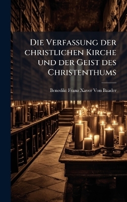 Die Verfassung der christlichen Kirche und der Geist des Christenthums - Benedikt Franz Xaver Von Baader
