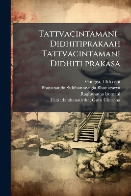 Tattvacintamani-Didhitiprakaah Tattvacintamani Didhiti prakasa - 13th Cent Gangea, Bhavananda Siddhantavagia Bhattacarya, Raghunatha Iromani