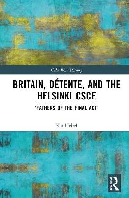 Britain, D&eacute;tente, and the Helsinki CSCE - Kai Hebel