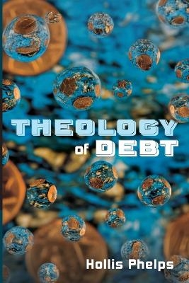 Theology of Debt - Hollis Phelps