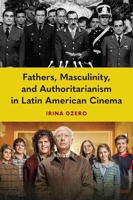 Fathers, Masculinity, and Authoritarianism in Latin American Cinema - Irina Dzero