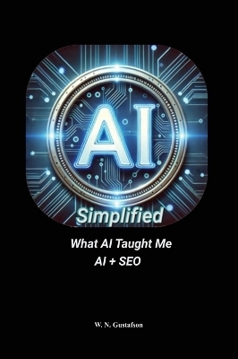 AI Simplified What AI Taught Me AI + SEO - W N Gustafson